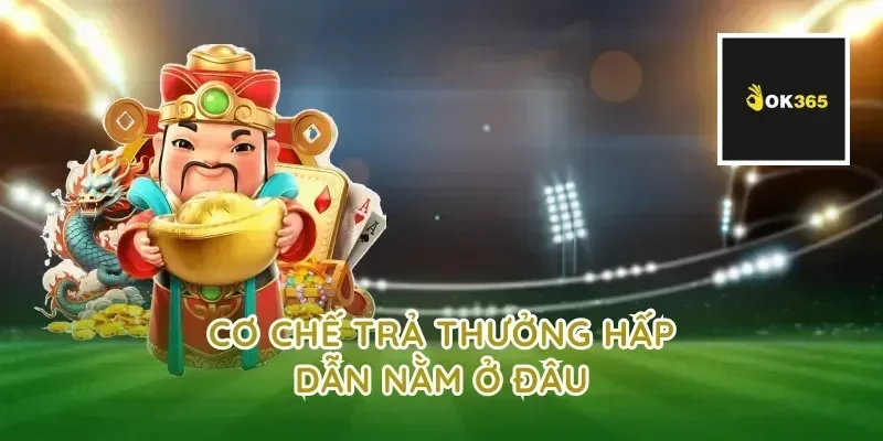 Cơ chế trả thưởng hấp dẫn nằm ở đâu