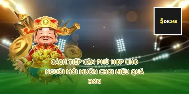 Cách tiếp cận phù hợp cho người mới muốn chơi hiệu quả hơn