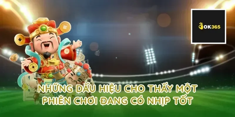 Những dấu hiệu cho thấy một phiên chơi đang có nhịp tốt