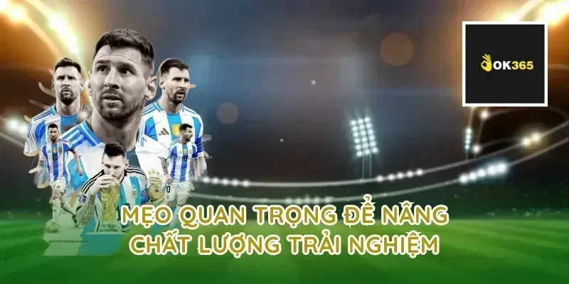 Mẹo quan trọng để nâng chất lượng trải nghiệm