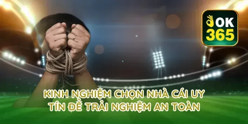 Kinh nghiệm chọn nhà cái uy tín để trải nghiệm an toàn