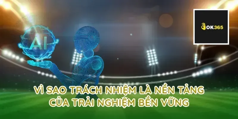 Vì sao trách nhiệm là nền tảng của trải nghiệm bền vững