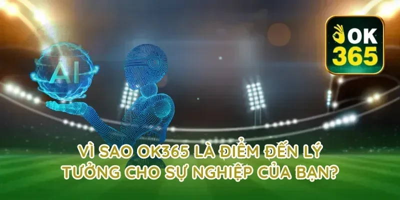 Vì Sao OK365 Là Điểm Đến Lý Tưởng Cho Sự Nghiệp Của Bạn?