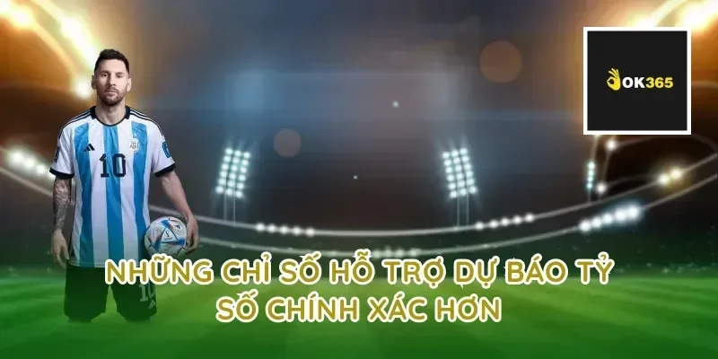 Những chỉ số hỗ trợ dự báo tỷ số chính xác hơn