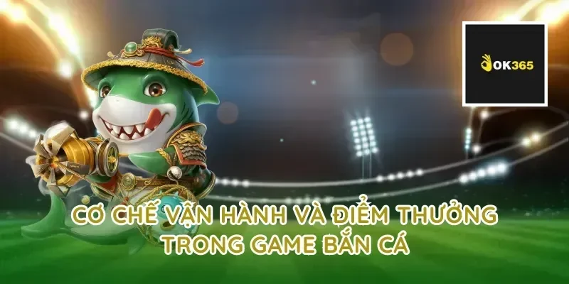 Cơ chế vận hành và điểm thưởng trong game bắn cá