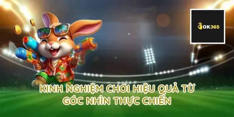 Kinh nghiệm chơi hiệu quả từ góc nhìn thực chiến