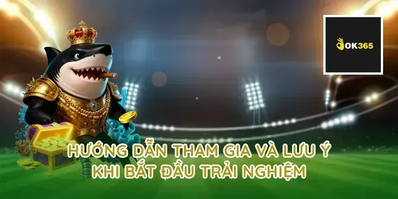 Hướng dẫn tham gia và lưu ý khi bắt đầu trải nghiệm