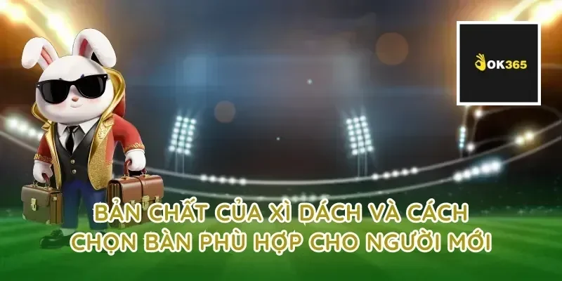 Bản chất của xì dách và cách chọn bàn phù hợp cho người mới