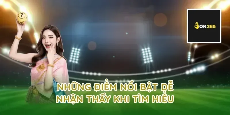 Những điểm nổi bật dễ nhận thấy khi tìm hiểu