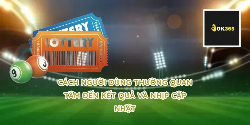 Cách người dùng thường quan tâm đến kết quả và nhịp cập nhật